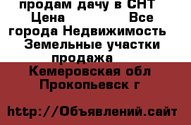 продам дачу в СНТ › Цена ­ 500 000 - Все города Недвижимость » Земельные участки продажа   . Кемеровская обл.,Прокопьевск г.